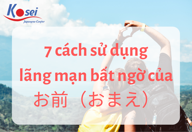 7 cách sử dụng lãng mạn bất ngờ của&nbsp;お前（おまえ）